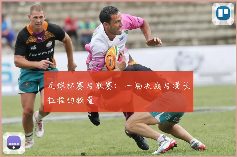 足球杯赛与联赛：一场决战与漫长征程的较量