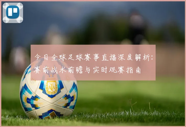 今日全球足球赛事直播深度解析：赛前战术前瞻与实时观赛指南