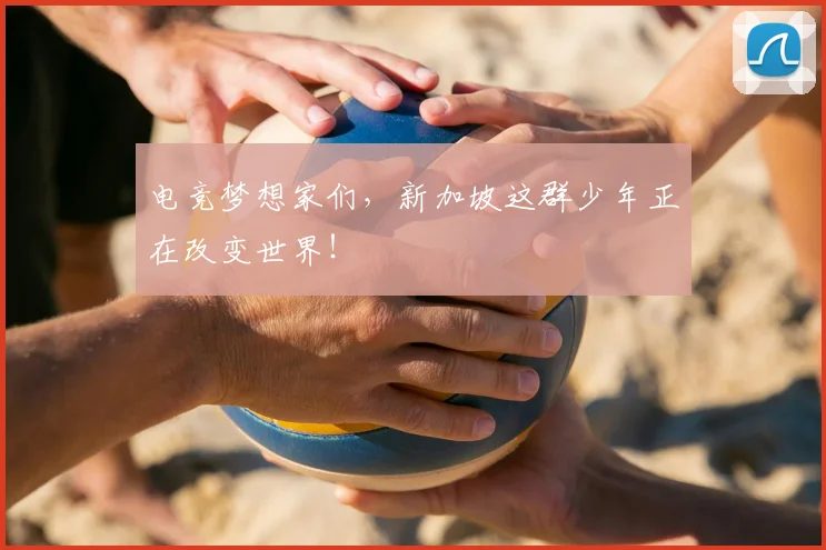电竞梦想家们，新加坡这群少年正在改变世界！