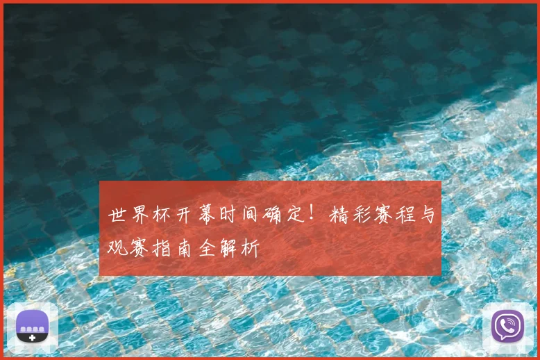 世界杯开幕时间确定！精彩赛程与观赛指南全解析