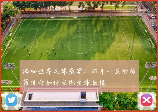 揭秘世界足球盛宴：四年一度的绿茵传奇如何点燃全球激情