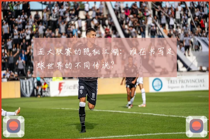 五大联赛的隐秘江湖：谁在书写足球世界的不同传说？